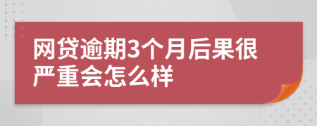 网贷逾期3个月后果很严重会怎么样
