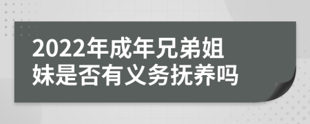 2022年成年兄弟姐妹是否有义务抚养吗