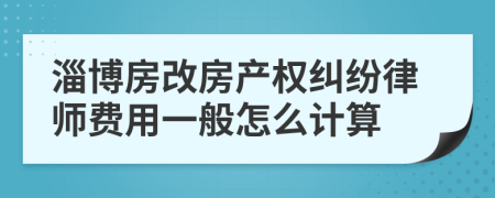 淄博房改房产权纠纷律师费用一般怎么计算