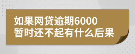 如果网贷逾期6000暂时还不起有什么后果