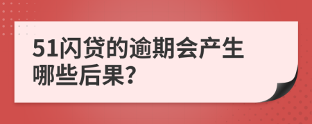 51闪贷的逾期会产生哪些后果？