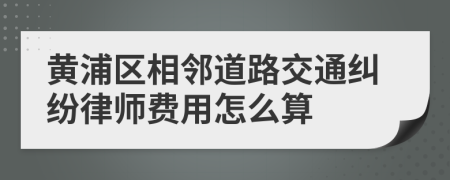 黄浦区相邻道路交通纠纷律师费用怎么算