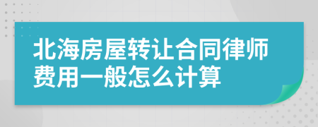 北海房屋转让合同律师费用一般怎么计算