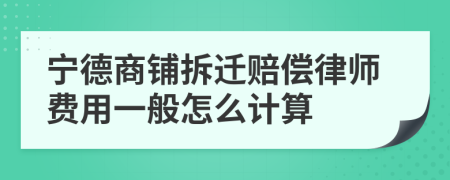 宁德商铺拆迁赔偿律师费用一般怎么计算