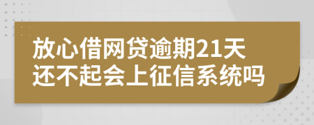 放心借网贷逾期21天还不起会上征信系统吗