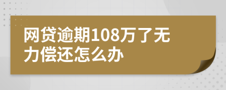 网贷逾期108万了无力偿还怎么办