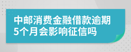 中邮消费金融借款逾期5个月会影响征信吗