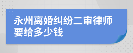 永州离婚纠纷二审律师要给多少钱