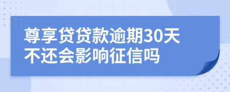 尊享贷贷款逾期30天不还会影响征信吗