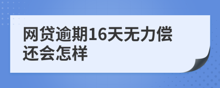 网贷逾期16天无力偿还会怎样