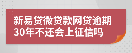 新易贷微贷款网贷逾期30年不还会上征信吗