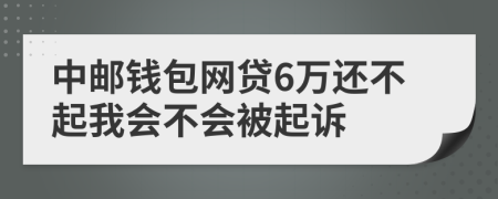 中邮钱包网贷6万还不起我会不会被起诉