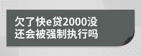 欠了快e贷2000没还会被强制执行吗