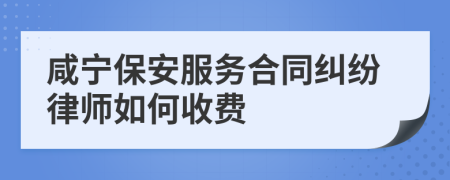 咸宁保安服务合同纠纷律师如何收费