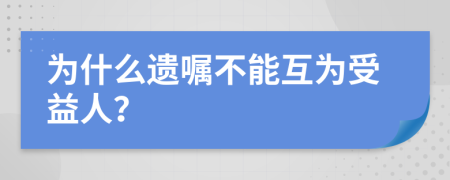 为什么遗嘱不能互为受益人？