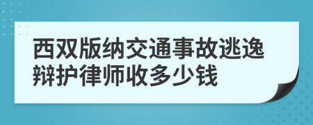 西双版纳交通事故逃逸辩护律师收多少钱