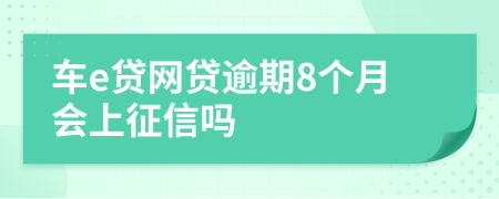 车e贷网贷逾期8个月会上征信吗