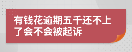 有钱花逾期五千还不上了会不会被起诉