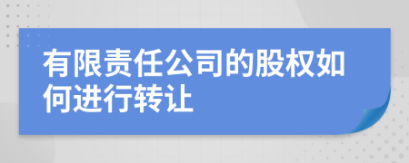 有限责任公司的股权如何进行转让