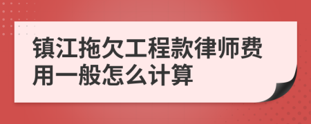 镇江拖欠工程款律师费用一般怎么计算