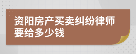 资阳房产买卖纠纷律师要给多少钱