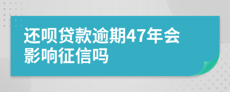 还呗贷款逾期47年会影响征信吗