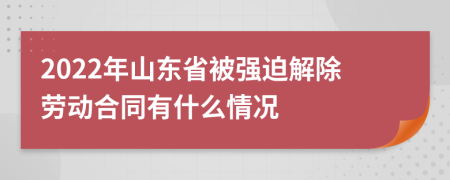 2022年山东省被强迫解除劳动合同有什么情况