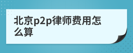 北京p2p律师费用怎么算