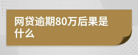 网贷逾期80万后果是什么