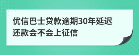 优信巴士贷款逾期30年延迟还款会不会上征信