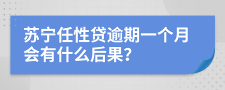 苏宁任性贷逾期一个月会有什么后果？