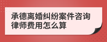 承德离婚纠纷案件咨询律师费用怎么算