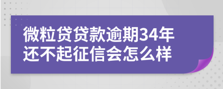 微粒贷贷款逾期34年还不起征信会怎么样