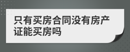 只有买房合同没有房产证能买房吗