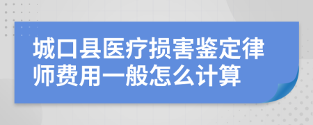 城口县医疗损害鉴定律师费用一般怎么计算