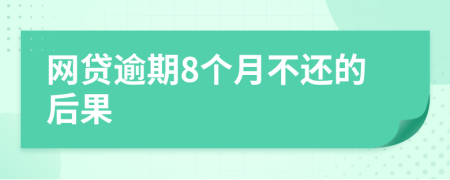 网贷逾期8个月不还的后果