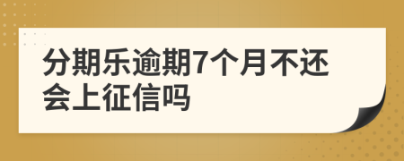 分期乐逾期7个月不还会上征信吗