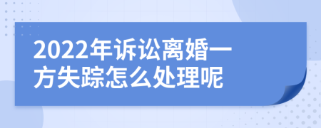 2022年诉讼离婚一方失踪怎么处理呢