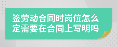 签劳动合同时岗位怎么定需要在合同上写明吗