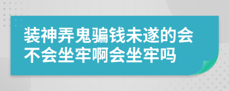 装神弄鬼骗钱未遂的会不会坐牢啊会坐牢吗