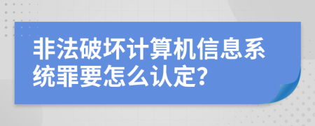 非法破坏计算机信息系统罪要怎么认定？