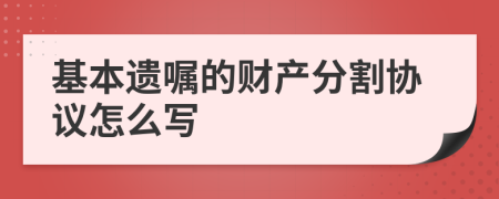 基本遗嘱的财产分割协议怎么写