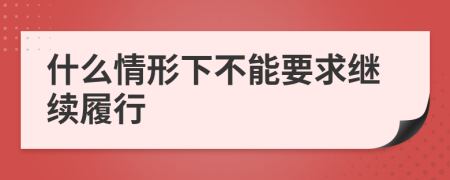 什么情形下不能要求继续履行