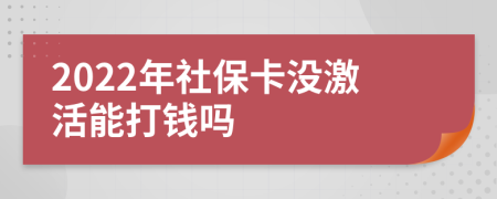 2022年社保卡没激活能打钱吗