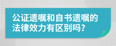 公证遗嘱和自书遗嘱的法律效力有区别吗？