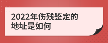 2022年伤残鉴定的地址是如何