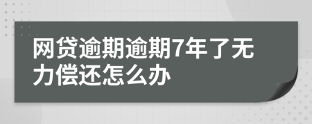 网贷逾期逾期7年了无力偿还怎么办