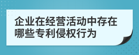 企业在经营活动中存在哪些专利侵权行为