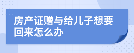 房产证赠与给儿子想要回来怎么办