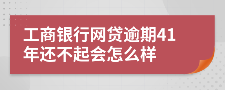 工商银行网贷逾期41年还不起会怎么样